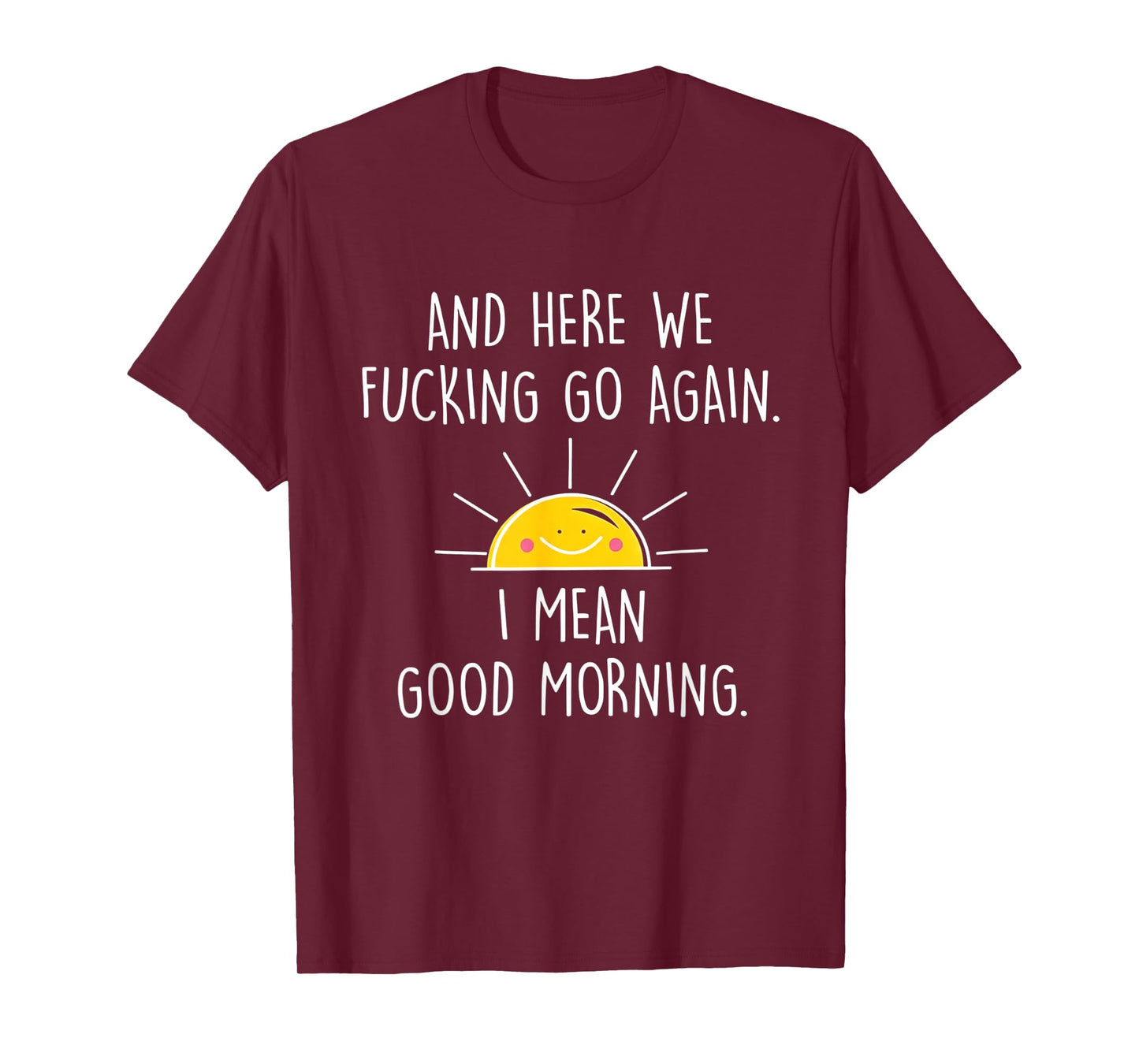 and Here We Fucking Go Again I Mean Good Morning T-Shirt