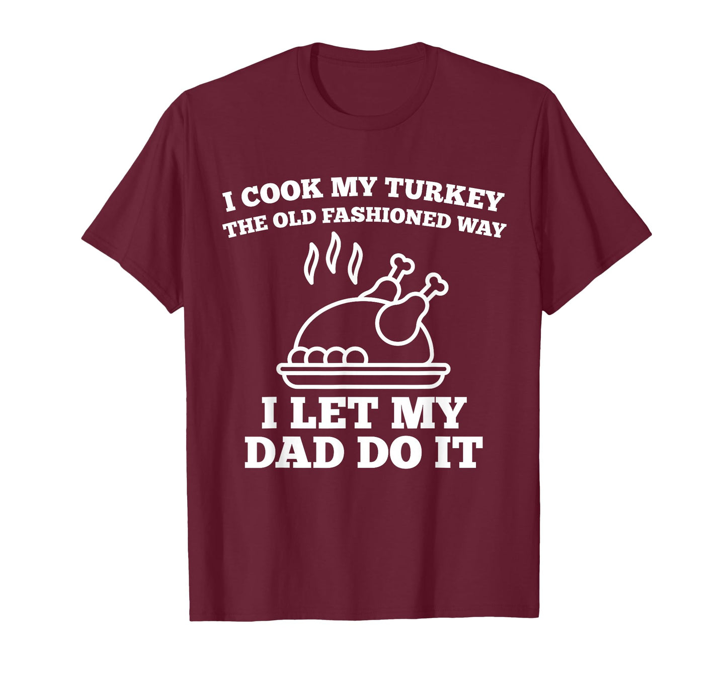 I Cook My Turkey The Old Fashioned Way I Let My Dad Do It T-Shirt