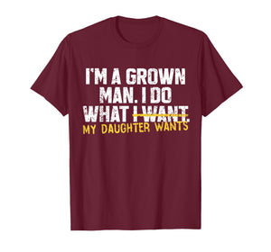 Funny Dad Father I'm A Grown Man I Do What My Daughter Wants T-Shirt