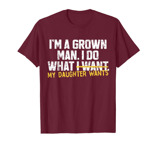 Funny Dad Father I'm A Grown Man I Do What My Daughter Wants T-Shirt