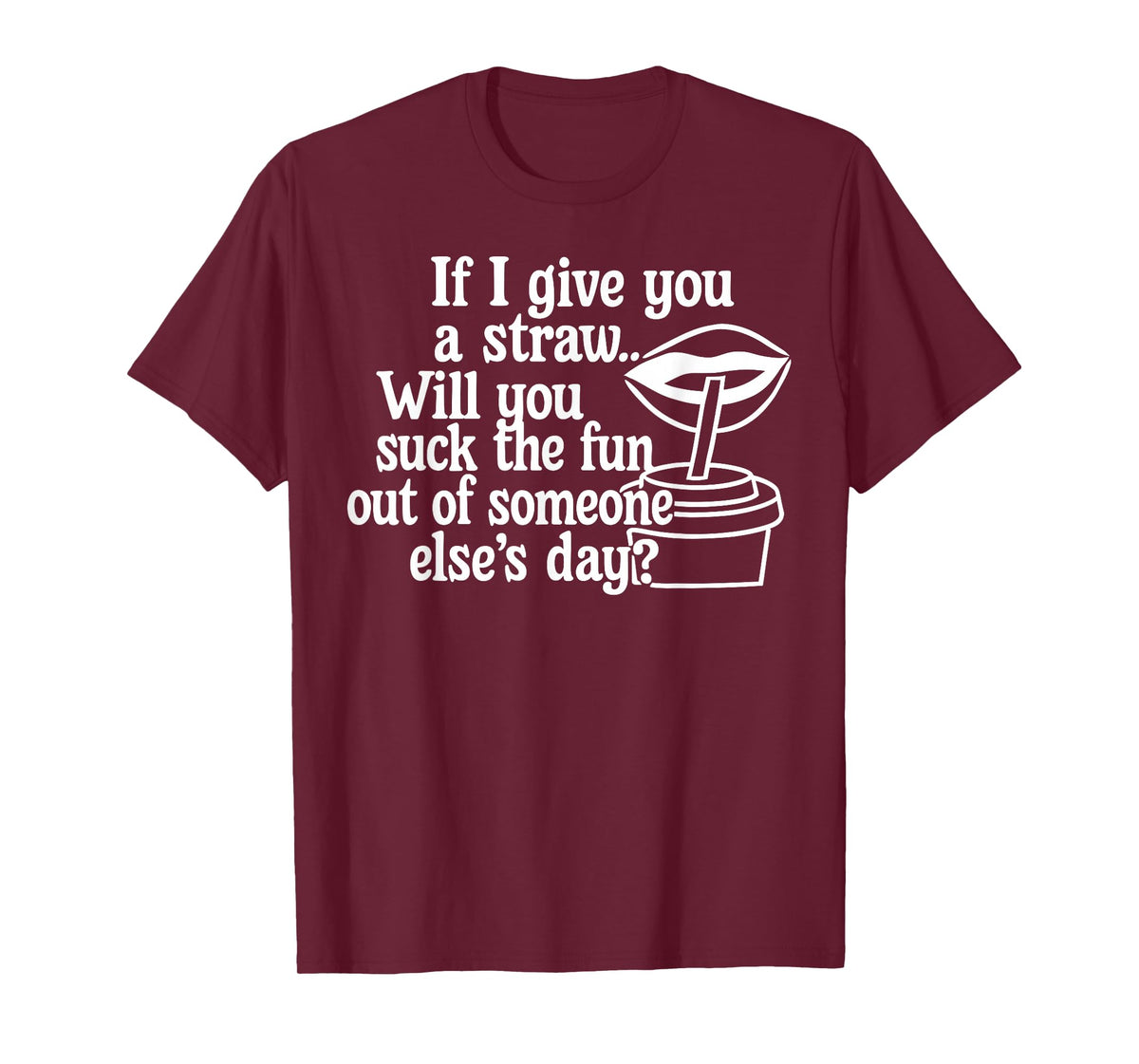 If I Give You A Straw Will You Go Suck The Fun Out of Someon T-Shirt
