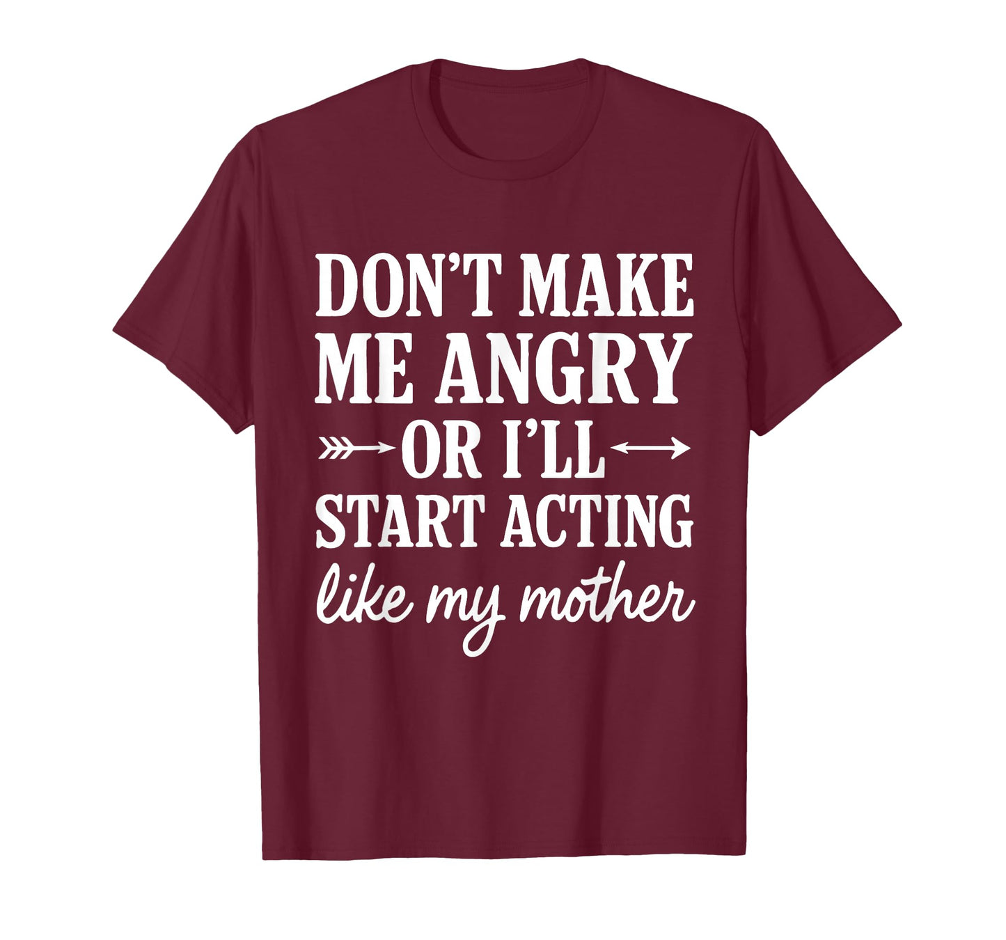 Don't Make Me Angry Or I'll Start Acting Like My Mother T-Shirt