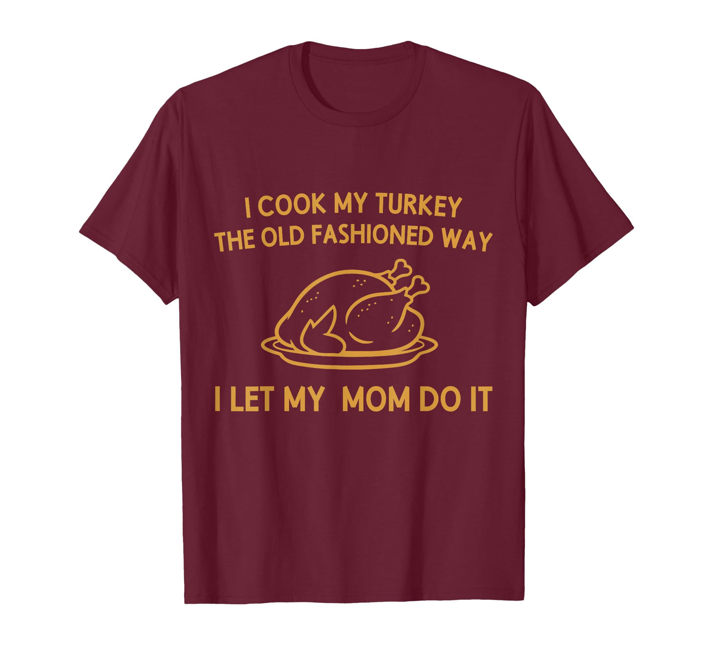 I Cook My Turkey The Old Fashioned Way I Let My Mom Do It T-Shirt
