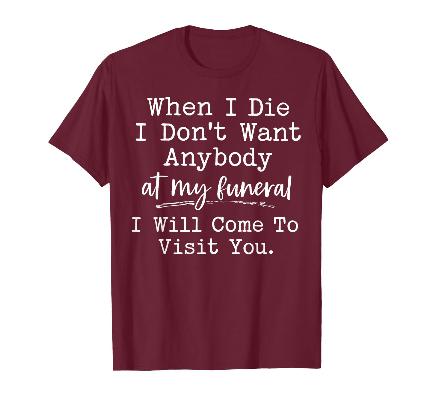 When I Die I Don't Want Anybody at My Funeral I Will Come to T-Shirt