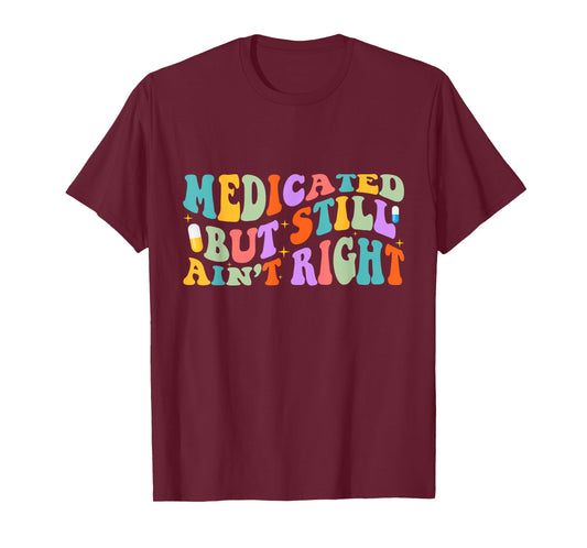 Medicated But Still Ain't Right Funny Humor Mental Health T-Shirt