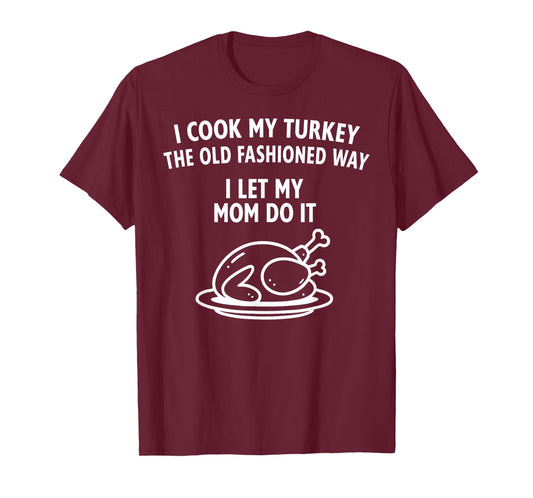 I Cook My Turkey The Old Fashioned Way I Let My Mom Do It T-Shirt