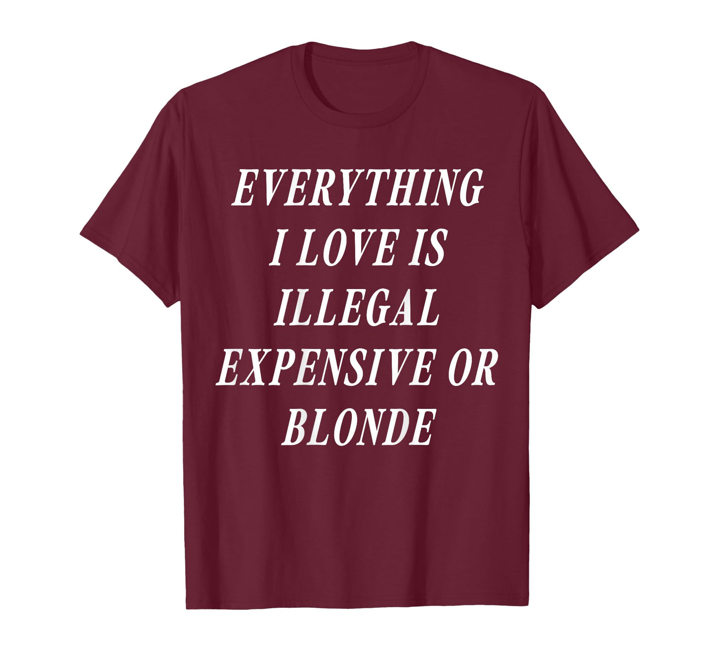 Everything I Love is Illegal Expensive Or Blonde (on Back) T-Shirt