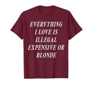 Everything I Love is Illegal Expensive Or Blonde (on Back) T-Shirt