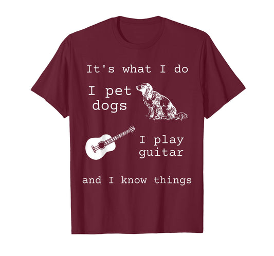 It's What I Do I Pet Dogs I Play Guitar and I Know Things T-Shirt