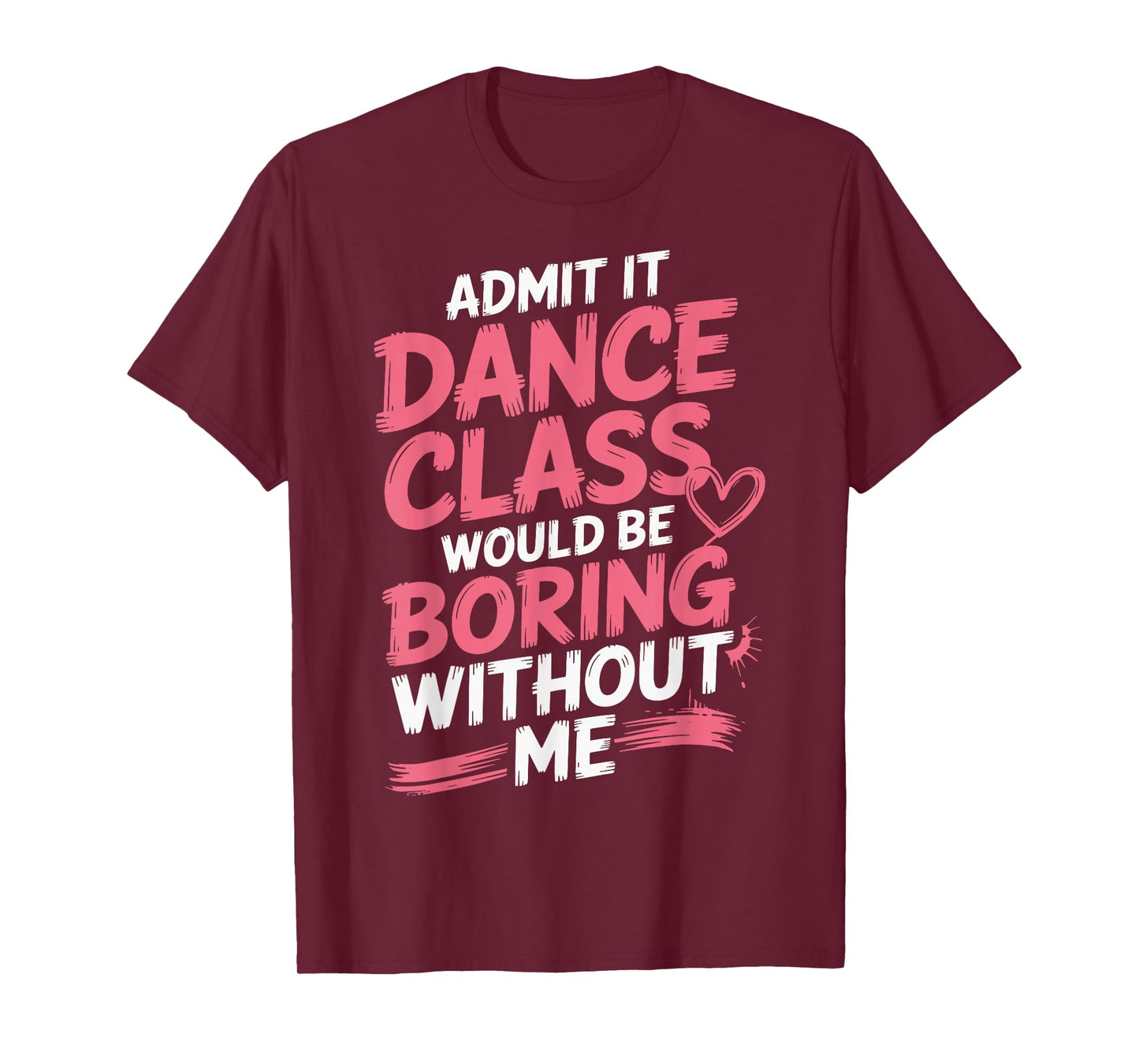 Admit It Dance Class Would Be Boring Without Me T-Shirt