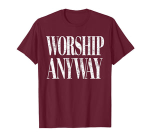 Worship Anyway Christian Faith Inspirational Quote T-Shirt