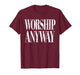Worship Anyway Christian Faith Inspirational Quote T-Shirt