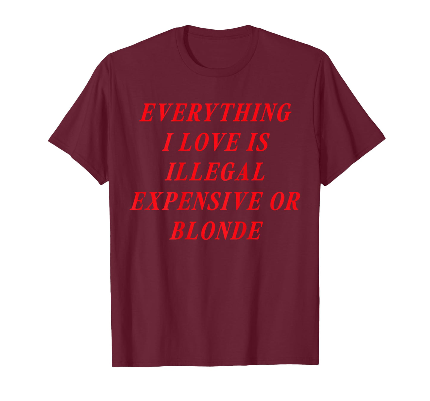 Everything I Love is Illegal Expensive or Blonde (on Back) T-Shirt
