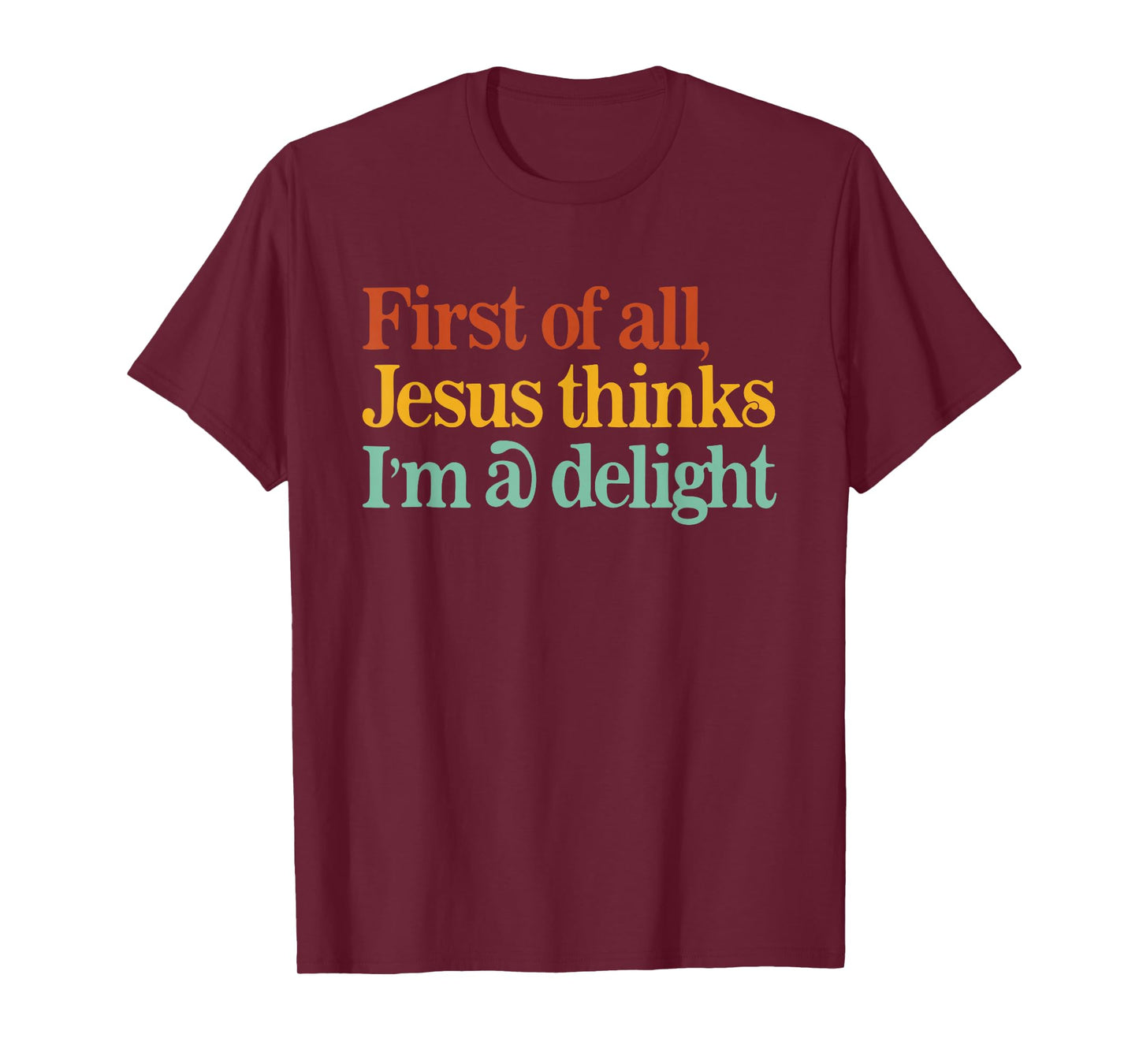 First of All Jesus Thinks I'm A Delight Funny Christian T-Shirt