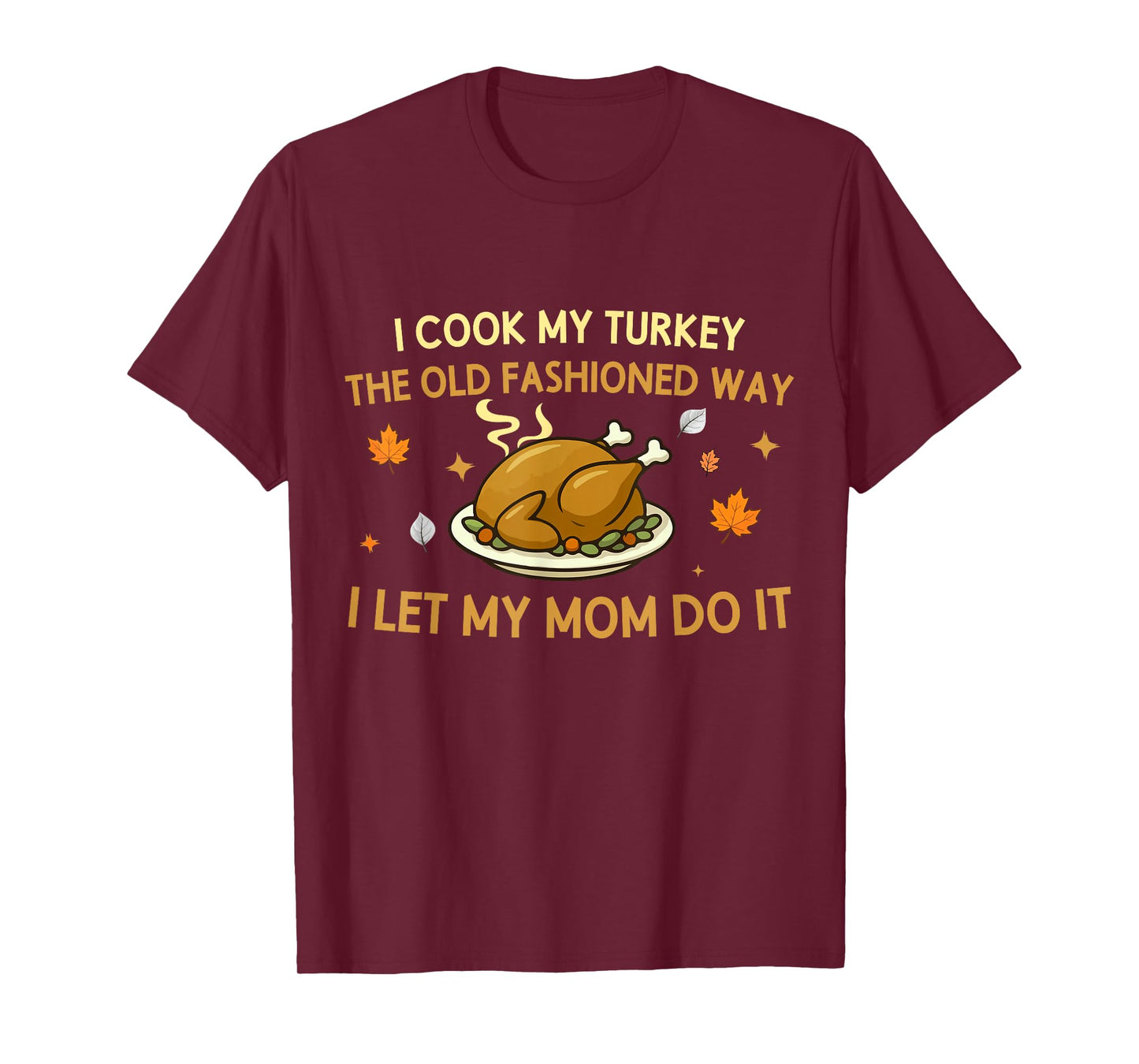 I Cook My Turkey The Old Fashioned Way I Let My Mom Do It T-Shirt