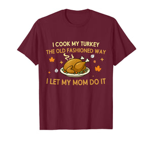 I Cook My Turkey The Old Fashioned Way I Let My Mom Do It T-Shirt
