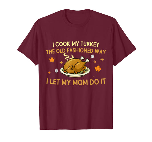 I Cook My Turkey The Old Fashioned Way I Let My Mom Do It T-Shirt