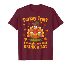 Turkey Trot I Thought You Said Drink A Lot Thanksgiving Race T-Shirt
