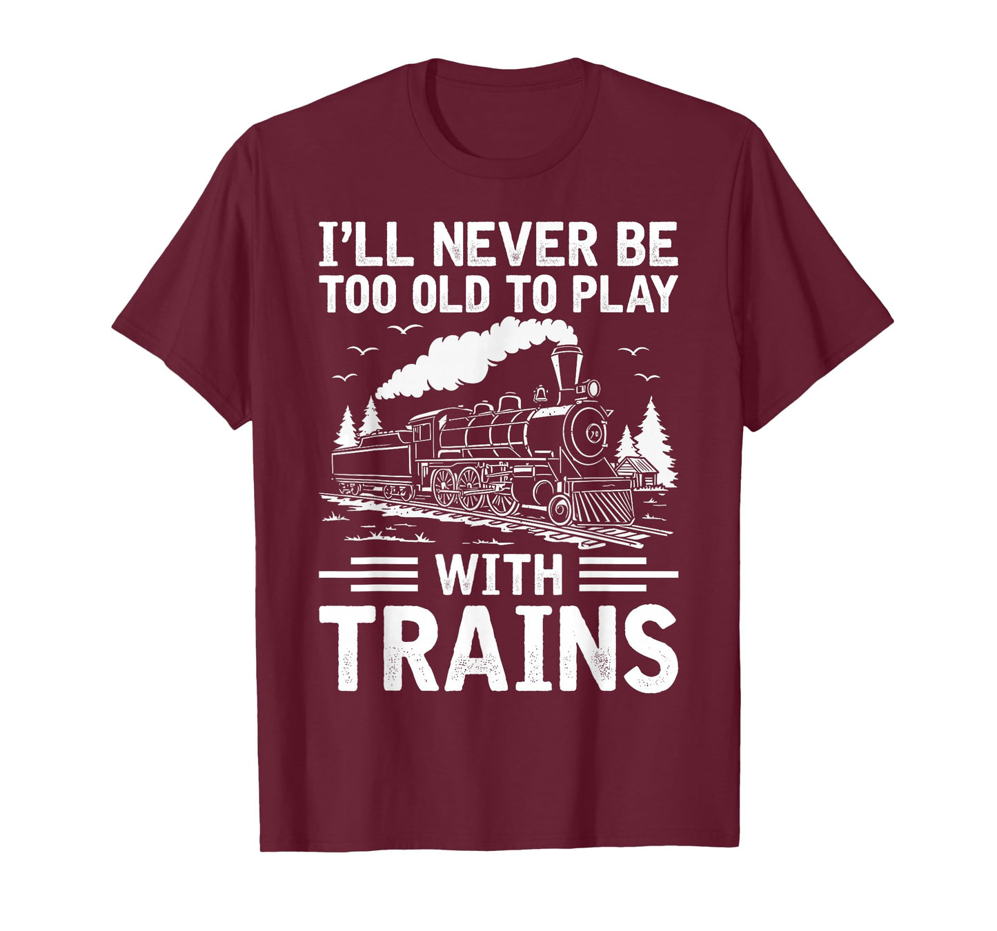 I'll Never Be Too Old to Play with Trains Railroad Lover Men T-Shirt