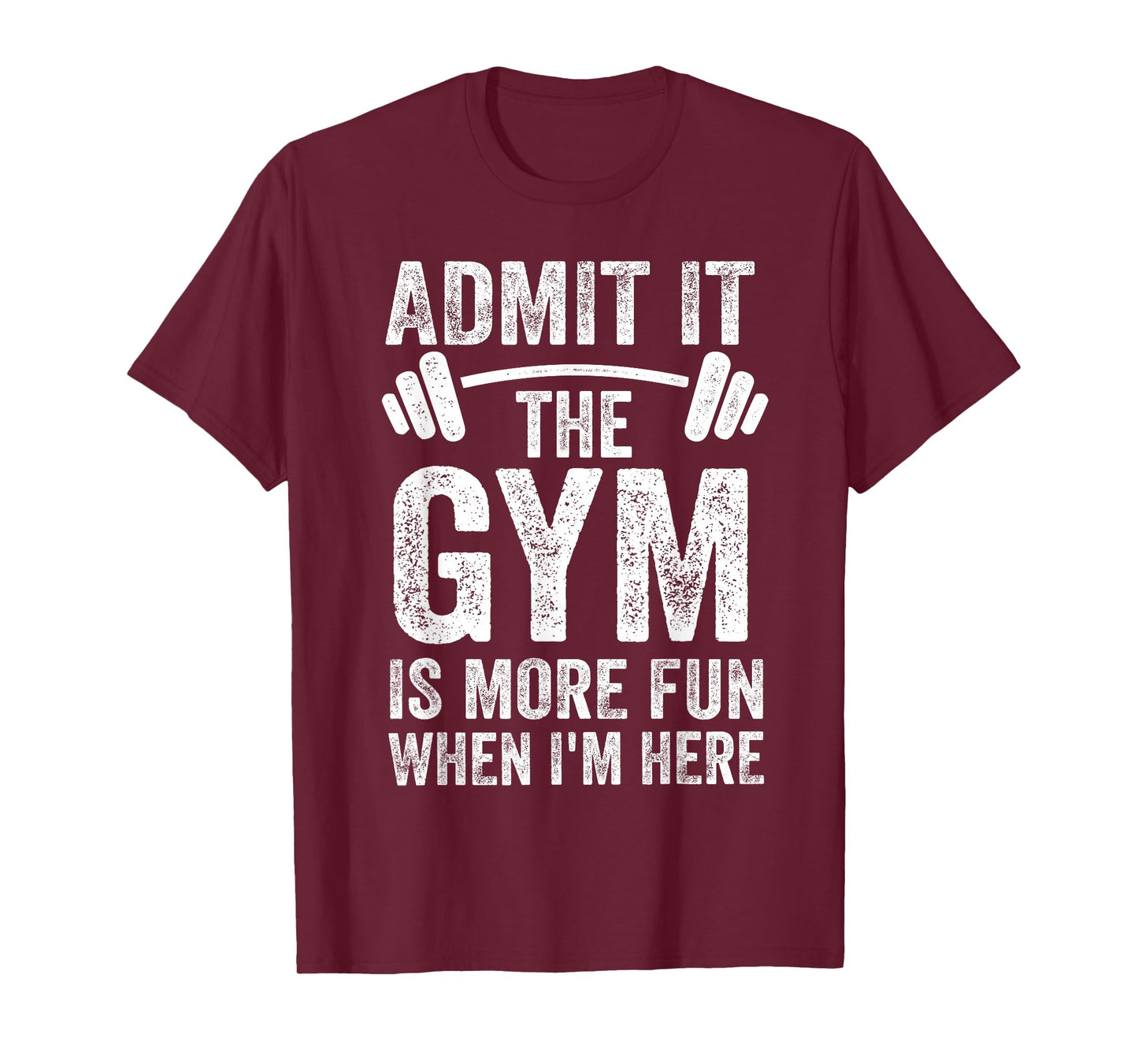 Admit It The Gym is More Fun When I'm Here Funny Fitness T-Shirt