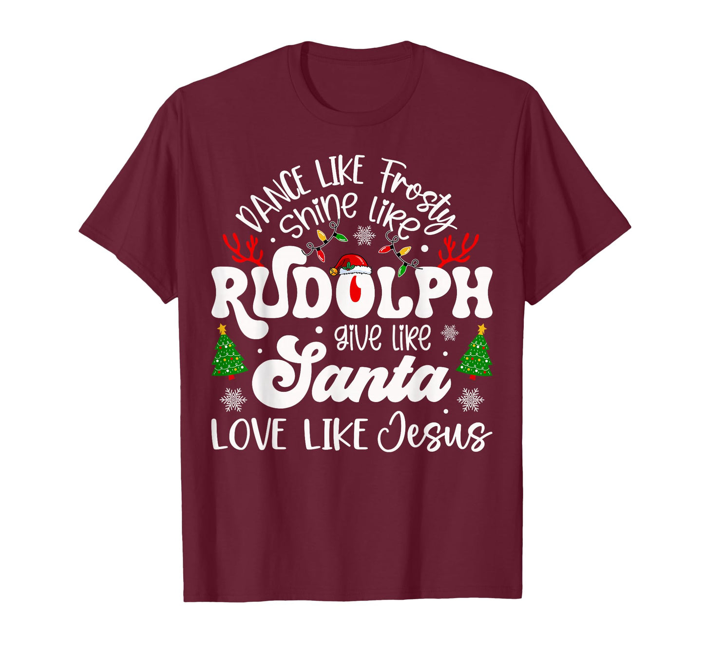 Dance Like Frosty Shine Rudolph Give Santa Love Like Jesus T-Shirt