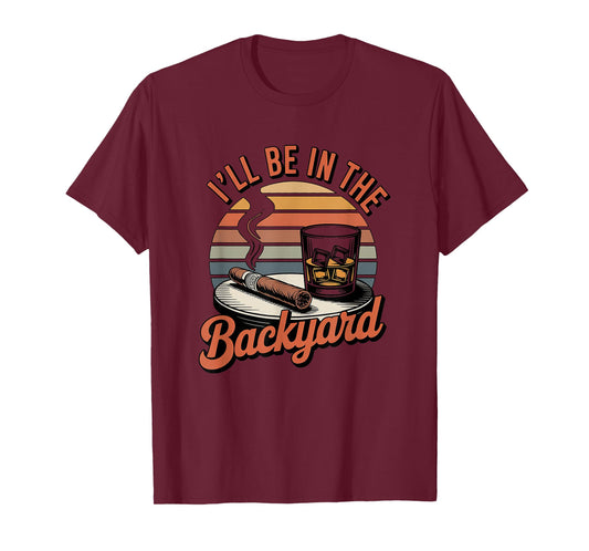 I'll Be in The Backyard Cigar T-Shirt - Bourbon Whiskey Dad T-Shirt