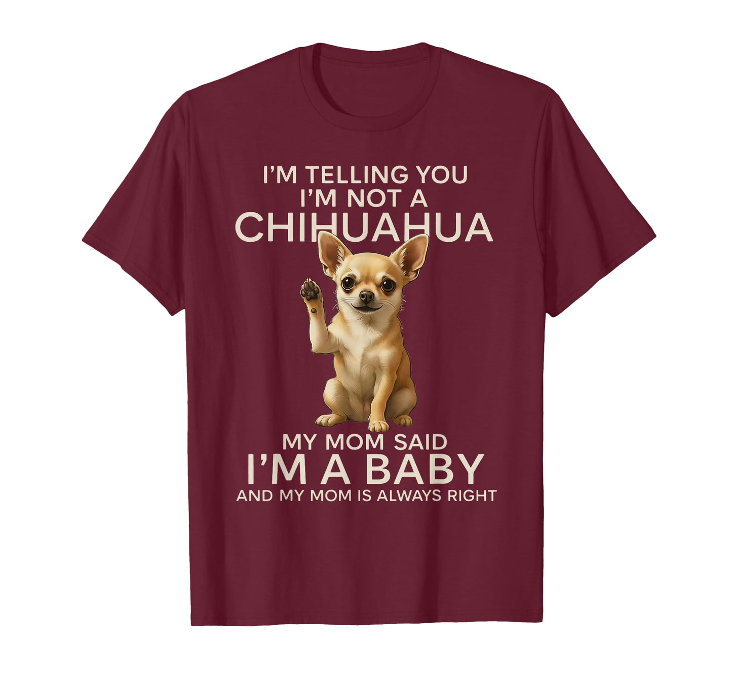 I'm Telling You I'm Not A Chihuahua My Mom Said I'm A Baby T-Shirt