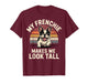 My Frenchie Makes Me Look Tall T-Shirt