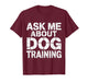 Ask Me About Dog Training Obedience Behavior |- T-Shirt