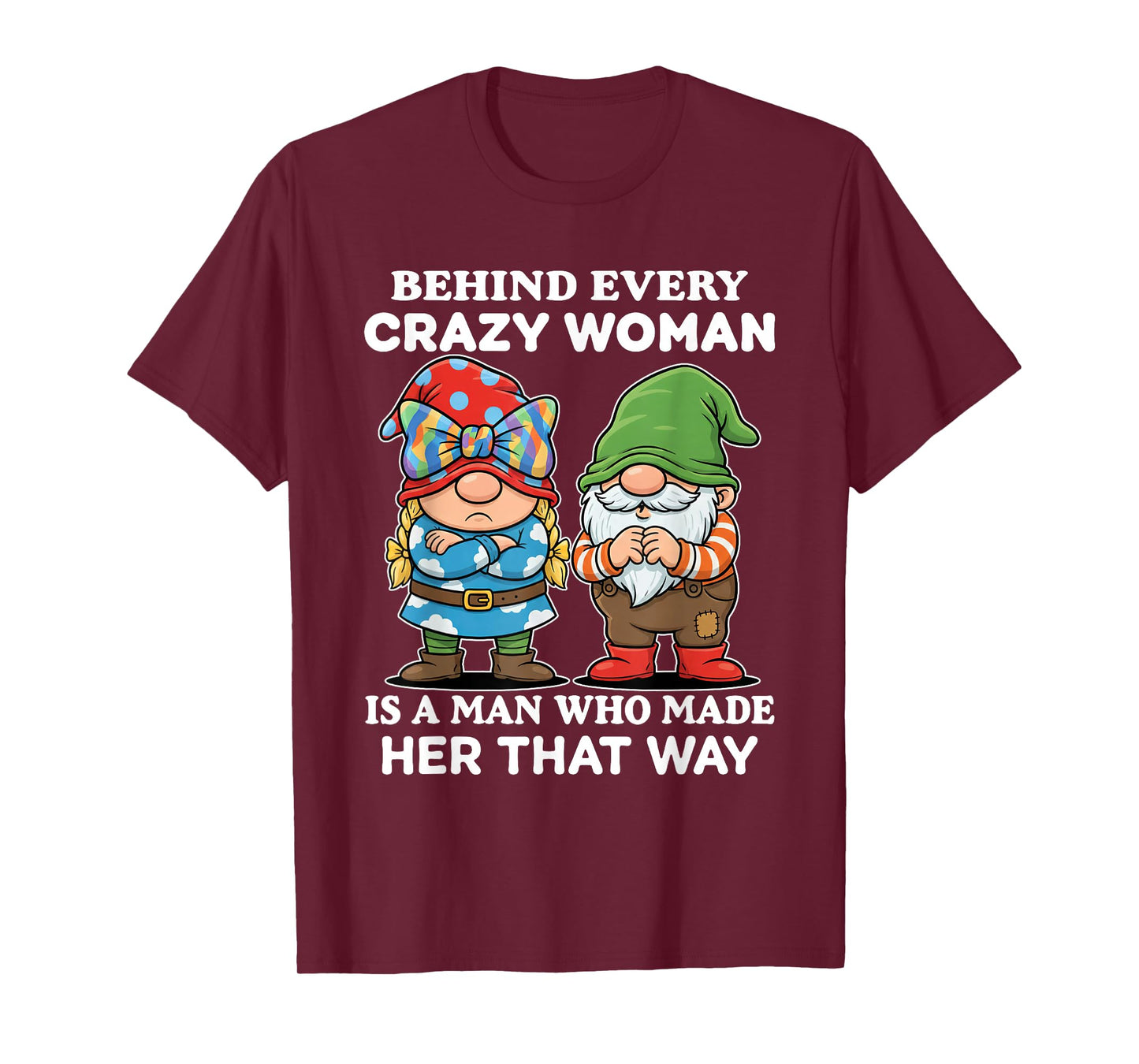 Behind Every Crazy Woman is A Man Who Made Her That Way T-Shirt