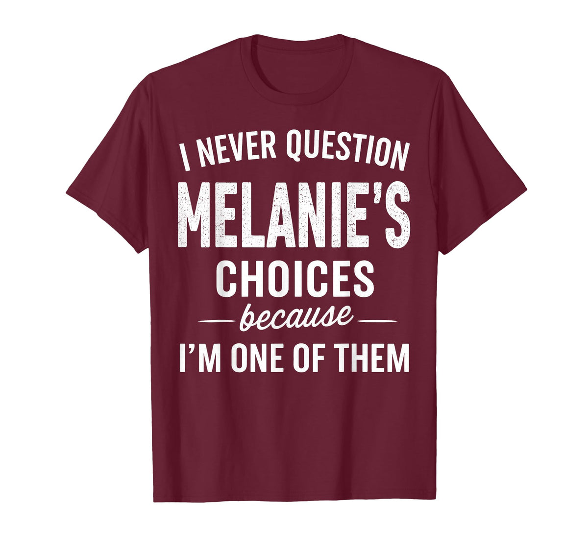 I Never Question Melanie's Choices Because I'm One of Them T-Shirt