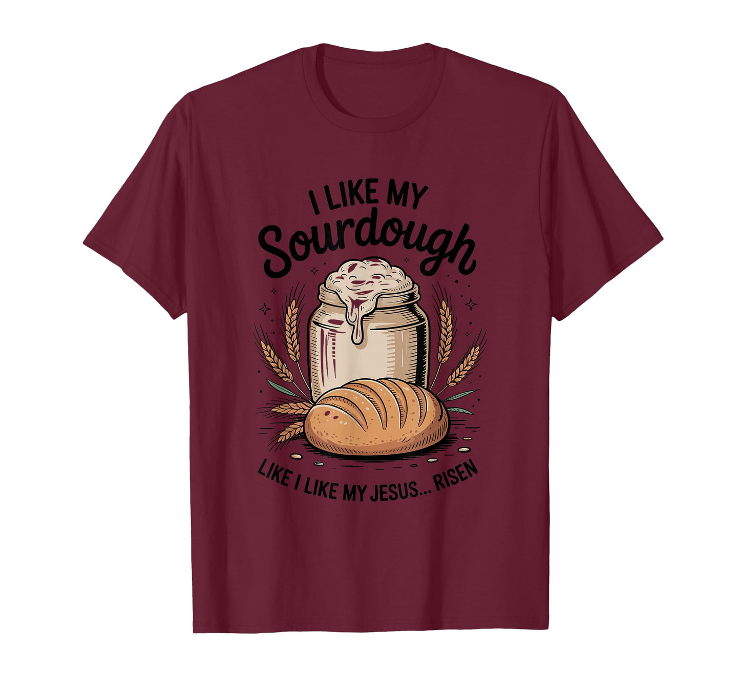 I Like My Sourdough Like I Like My Jesus, Baker Breadmaker T-Shirt