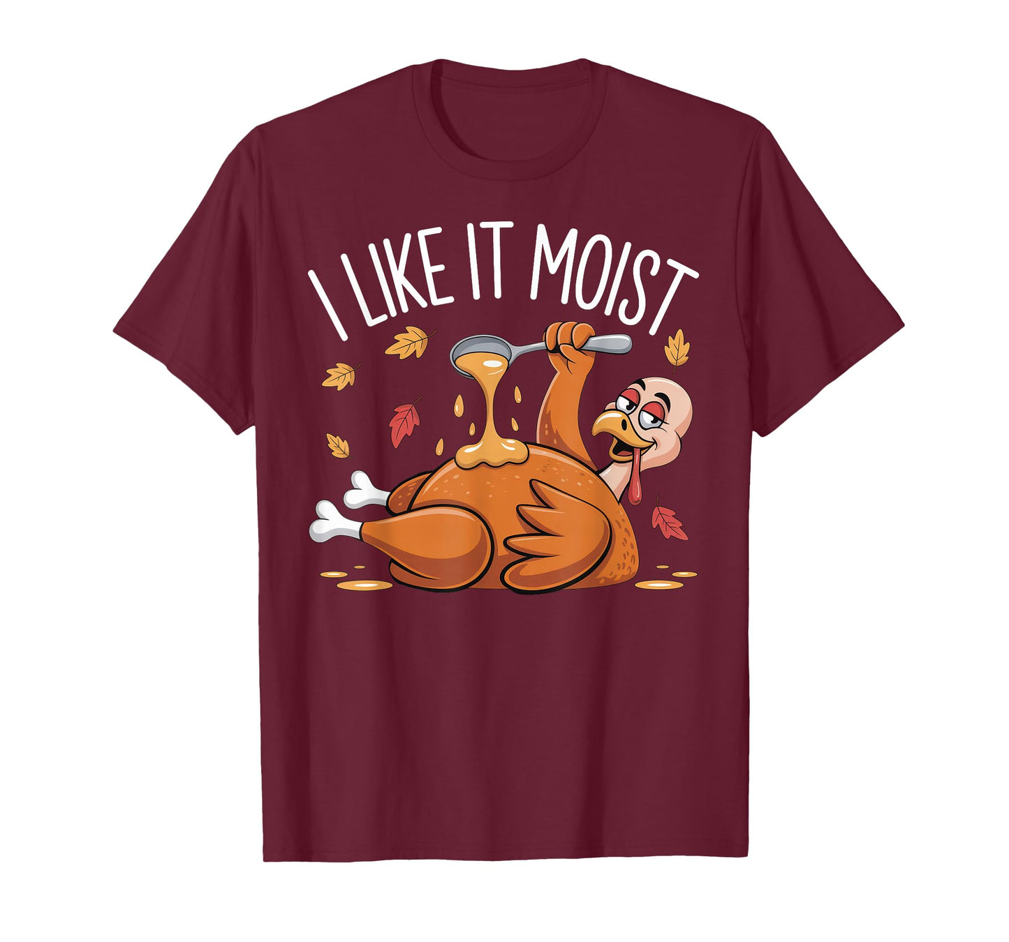 I Like It Moist Funny Turkey Thanksgiving for Men Women T-Shirt