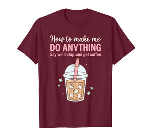 How to Make Me Do Anything Just Say We'll Get Coffee Quote T-Shirt