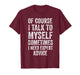 of Course I Talk to Myself Funny Sarcastic Quote T-Shirt