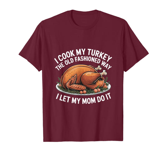 I Cook My Turkey The Old Fashioned Way I Let My Mom Do It T-Shirt