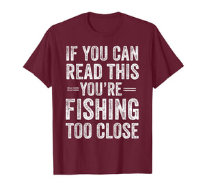 If You Can Read This You’re Fishing Too Close Fisherman T-Shirt