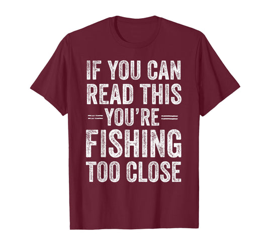 If You Can Read This You’re Fishing Too Close Fisherman T-Shirt
