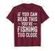 If You Can Read This You’re Fishing Too Close Fisherman T-Shirt