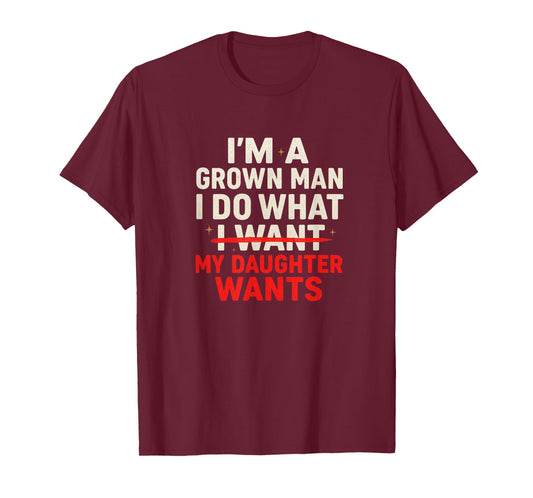 I'm a Grown Man I Do What My Daughter Wants Funny Dad T-Shirt