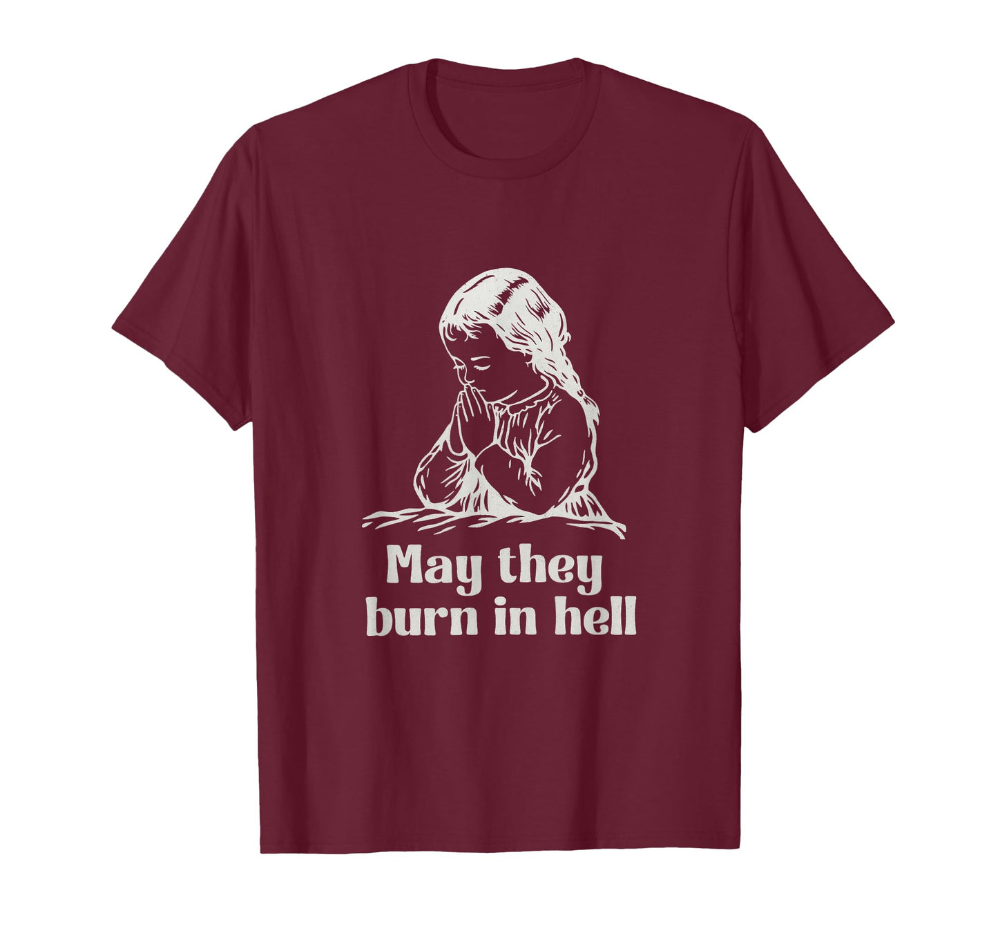 May They Burn in Hell Unhinged Funny Dark Humor Meme Witty T-Shirt