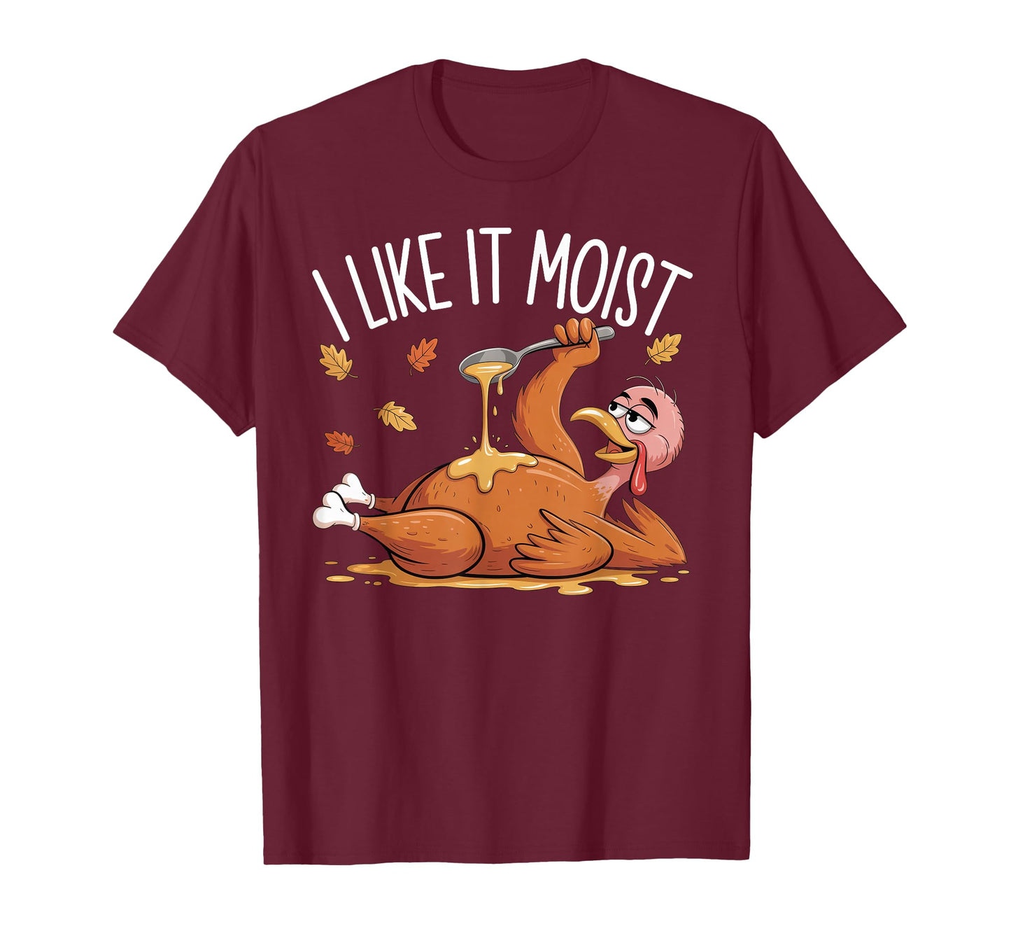 I Like It Moist Funny Turkey Thanksgiving for Men Women T-Shirt