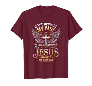 If You Bring Up My Past Jesus Dropped The Charges Faith Quot T-Shirt