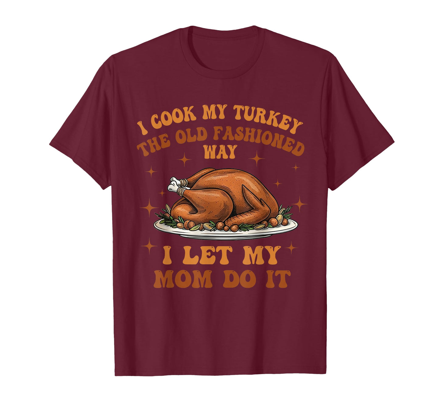 I Cook My Turkey The Old Fashioned Way I Let My Mom Do It T-Shirt