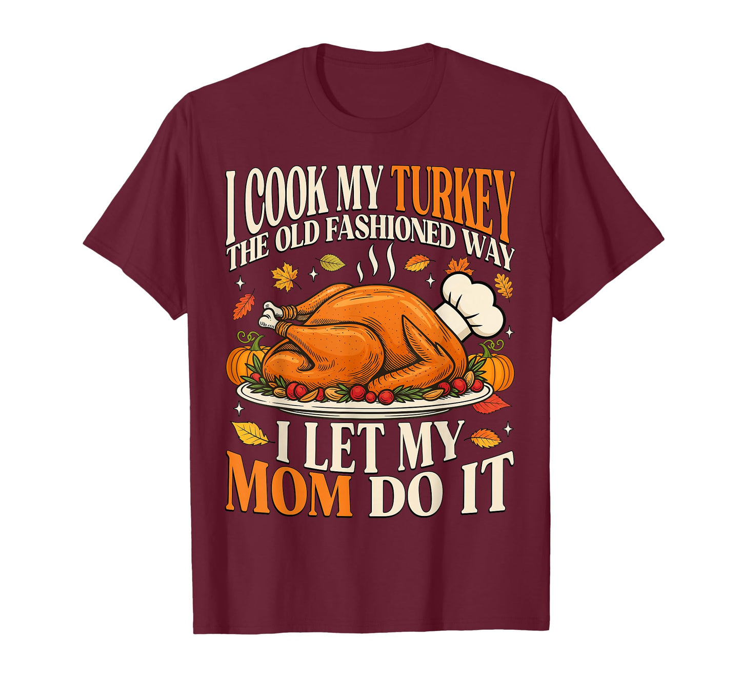 I Cook My Turkey The Old Fashioned Way I Let My Mom Do It T-Shirt