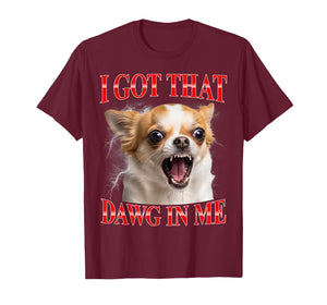 I Got That Dawg in Me Chihuahua Funny Meme T-Shirt