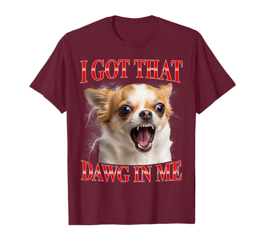 I Got That Dawg in Me Chihuahua Funny Meme T-Shirt
