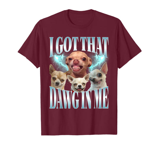 I Got That Dawg in Me Funny Dog Chihuahua Lovers Funny Meme T-Shirt