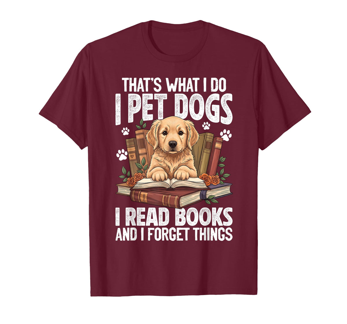 That's What I Do I Pet Dogs I Read Books and I Forget Things T-Shirt