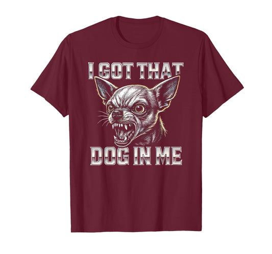 I Got That Dog in Me - Funny Chihuahua Meme T-Shirt